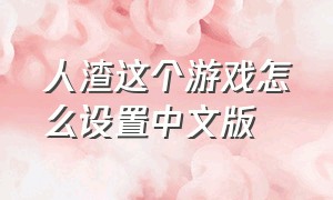 人渣这个游戏怎么设置中文版