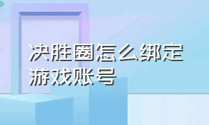 决胜圈怎么绑定游戏账号