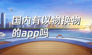 国内有以物换物的app吗