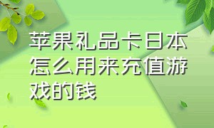 苹果礼品卡日本怎么用来充值游戏的钱