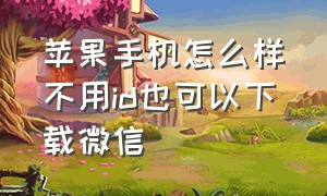 苹果手机怎么样不用id也可以下载微信