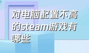 对电脑配置不高的steam游戏有哪些