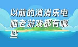 以前的消消乐电脑老游戏都有哪些