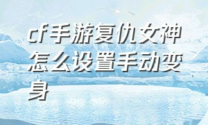 cf手游复仇女神怎么设置手动变身