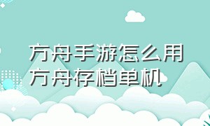 方舟手游怎么用方舟存档单机