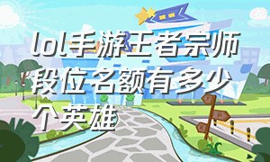 lol手游王者宗师段位名额有多少个英雄