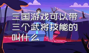 三国游戏可以带三个武将技能的叫什么