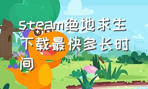 steam绝地求生下载最快多长时间