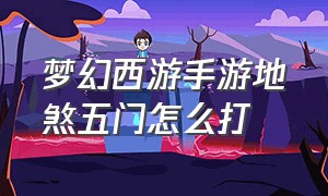 梦幻西游手游地煞五门怎么打