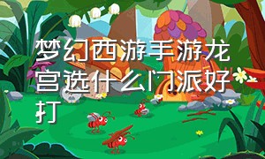 梦幻西游手游龙宫选什么门派好打