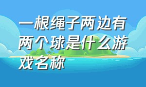 一根绳子两边有两个球是什么游戏名称