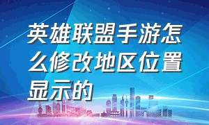 英雄联盟手游怎么修改地区位置显示的