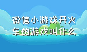 微信小游戏开火车的游戏叫什么