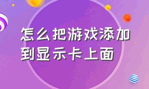 怎么把游戏添加到显示卡上面