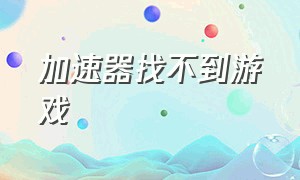 加速器找不到游戏