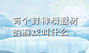 有个封神榜题材的游戏叫什么