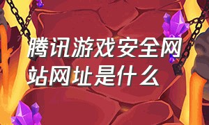 腾讯游戏安全网站网址是什么