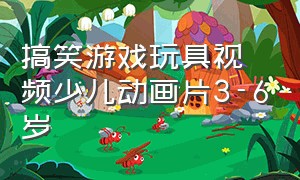 搞笑游戏玩具视频少儿动画片3-6岁