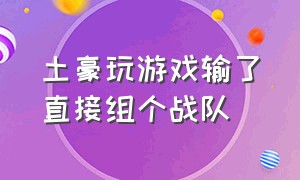 土豪玩游戏输了直接组个战队