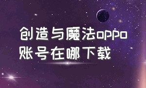 创造与魔法oppo账号在哪下载