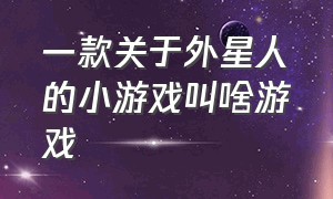 一款关于外星人的小游戏叫啥游戏