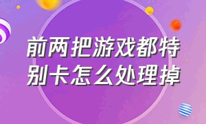 前两把游戏都特别卡怎么处理掉