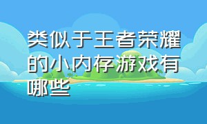 类似于王者荣耀的小内存游戏有哪些