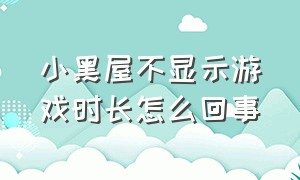 小黑屋不显示游戏时长怎么回事