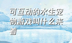 可互动的水生宠物游戏叫什么来着