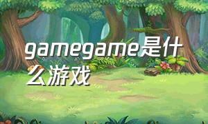 gamegame是什么游戏