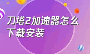 刀塔2加速器怎么下载安装