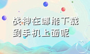 战神在哪能下载到手机上面呢