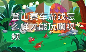 登山赛车游戏怎么样才能玩啊视频