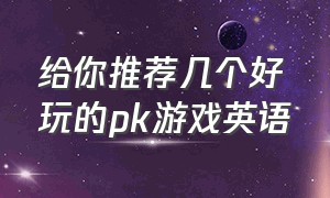 给你推荐几个好玩的pk游戏英语