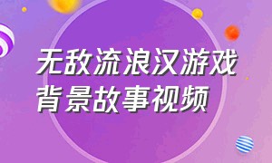 无敌流浪汉游戏背景故事视频