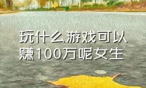 玩什么游戏可以赚100万呢女生