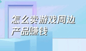 怎么卖游戏周边产品赚钱