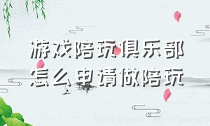 游戏陪玩俱乐部怎么申请做陪玩