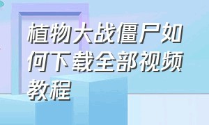 植物大战僵尸如何下载全部视频教程