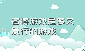 名将游戏是多久发行的游戏