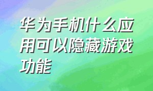 华为手机什么应用可以隐藏游戏功能