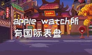 apple watch所有国际表盘