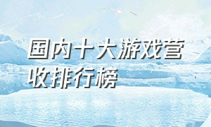 国内十大游戏营收排行榜