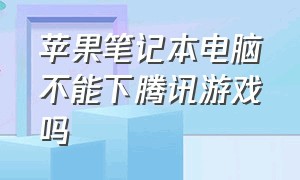 苹果笔记本电脑不能下腾讯游戏吗