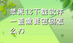 苹果13下载软件一直需要密码怎么办