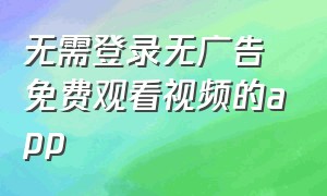 无需登录无广告免费观看视频的app