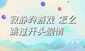 寂静岭游戏 怎么跳过开头剧情