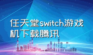 任天堂switch游戏机下载腾讯