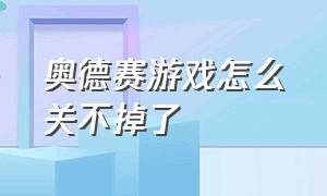 奥德赛游戏怎么关不掉了