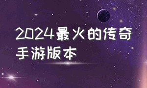 2024最火的传奇手游版本